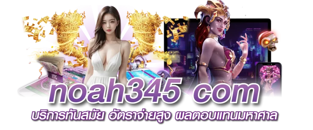 noah345 com บริการทันสมัย อัตราจ่ายสูง ผลตอบแทนมหาศาล